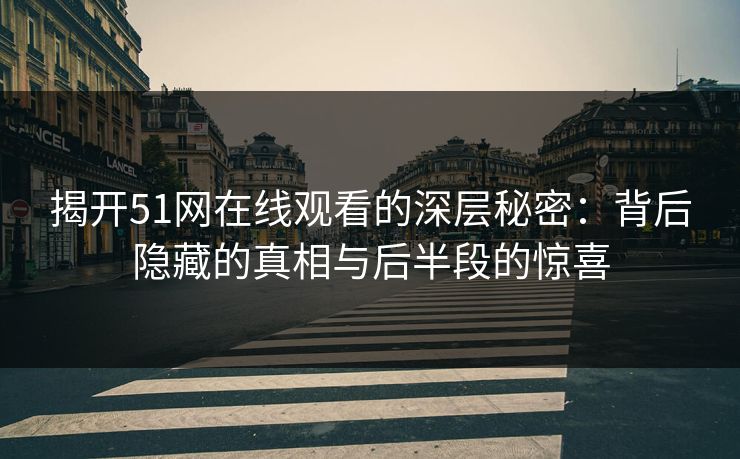 揭开51网在线观看的深层秘密：背后隐藏的真相与后半段的惊喜
