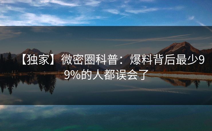 【独家】微密圈科普：爆料背后最少99%的人都误会了