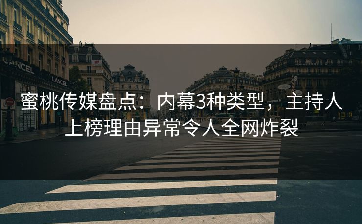 蜜桃传媒盘点：内幕3种类型，主持人上榜理由异常令人全网炸裂