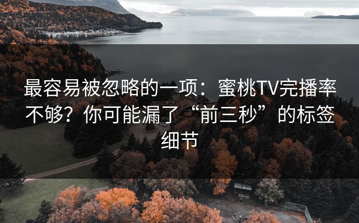 详细阅读:最容易被忽略的一项:蜜桃TV完播率不够?你可能漏了“前三秒”的标签细节 最容易被忽略的一项:蜜桃TV完播率不够?你可能漏了“前三秒”的标签细节